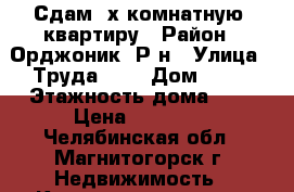 Сдам 2х комнатную  квартиру › Район ­ Орджоник. Р-н › Улица ­ Труда, 43 › Дом ­ 43 › Этажность дома ­ 9 › Цена ­ 11 000 - Челябинская обл., Магнитогорск г. Недвижимость » Квартиры аренда   